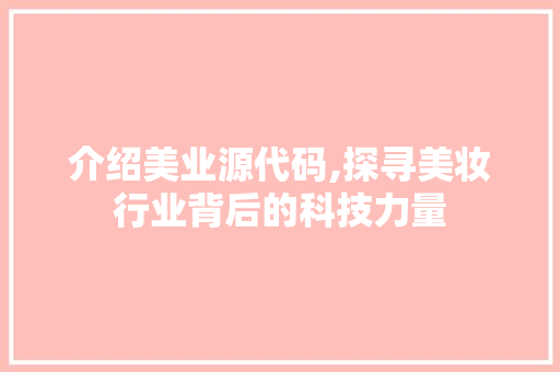 介绍美业源代码,探寻美妆行业背后的科技力量
