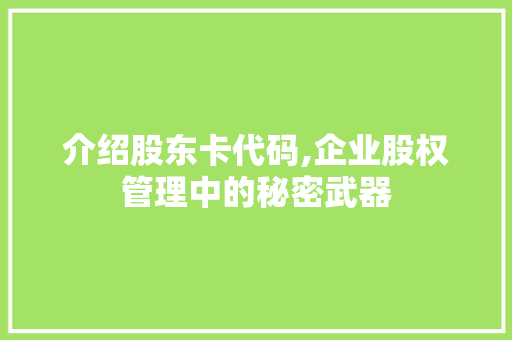 介绍股东卡代码,企业股权管理中的秘密武器