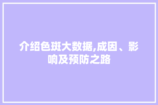 介绍色斑大数据,成因、影响及预防之路