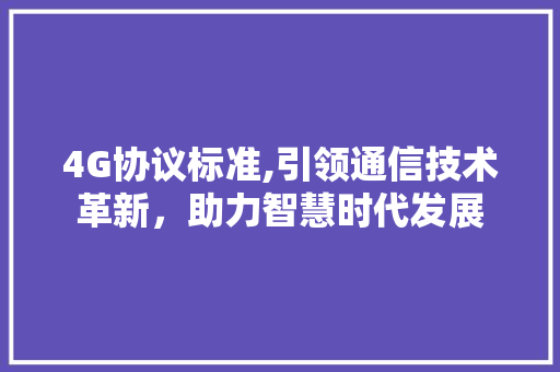 4G协议标准,引领通信技术革新，助力智慧时代发展