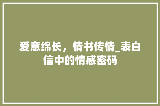 爱意绵长，情书传情_表白信中的情感密码 SEO教程