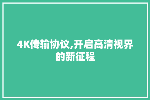 4K传输协议,开启高清视界的新征程