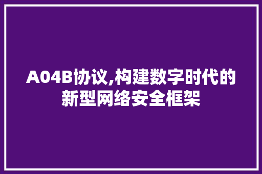 A04B协议,构建数字时代的新型网络安全框架