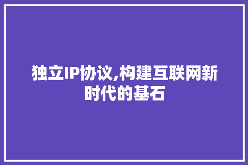 独立IP协议,构建互联网新时代的基石