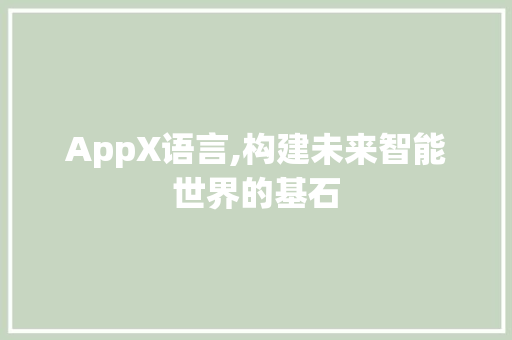 AppX语言,构建未来智能世界的基石