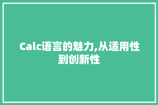 Calc语言的魅力,从适用性到创新性