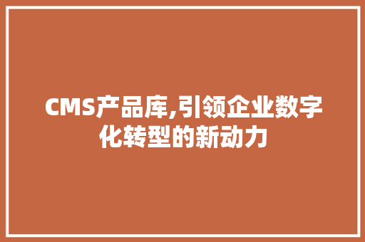 CMS产品库,引领企业数字化转型的新动力 友链在线
