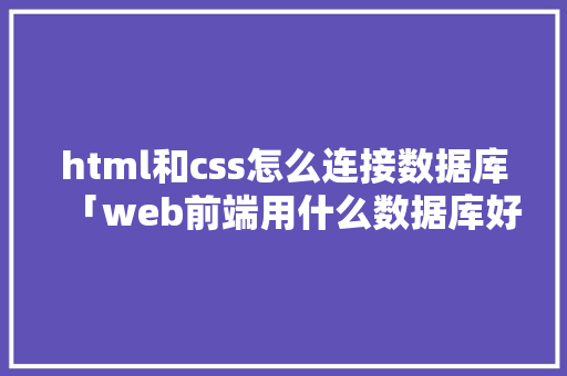 html和css怎么连接数据库「web前端用什么数据库好」 友链在线