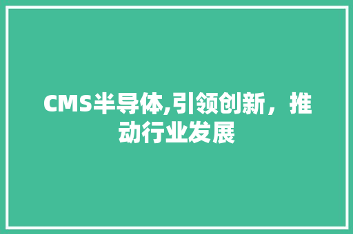 CMS半导体,引领创新，推动行业发展
