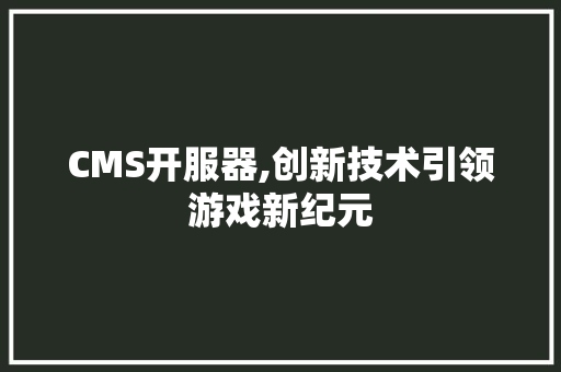 CMS开服器,创新技术引领游戏新纪元 服务器/数据库