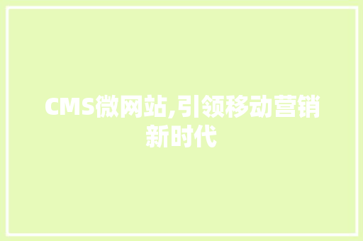 CMS微网站,引领移动营销新时代