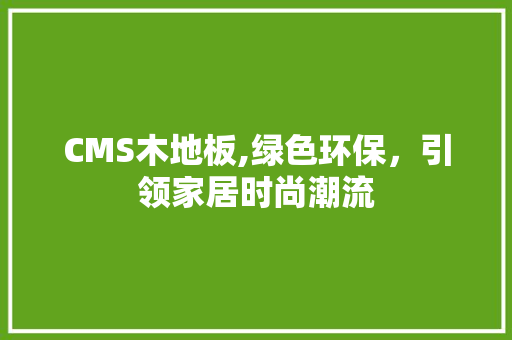 CMS木地板,绿色环保，引领家居时尚潮流 Web前端
