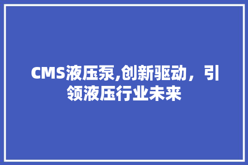 CMS液压泵,创新驱动，引领液压行业未来