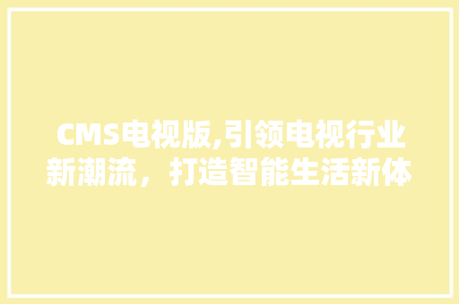 CMS电视版,引领电视行业新潮流，打造智能生活新体验