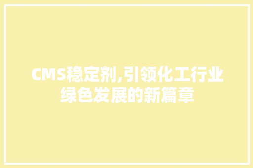 CMS稳定剂,引领化工行业绿色发展的新篇章