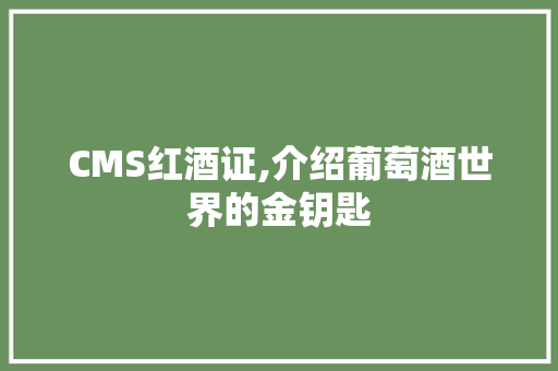CMS红酒证,介绍葡萄酒世界的金钥匙