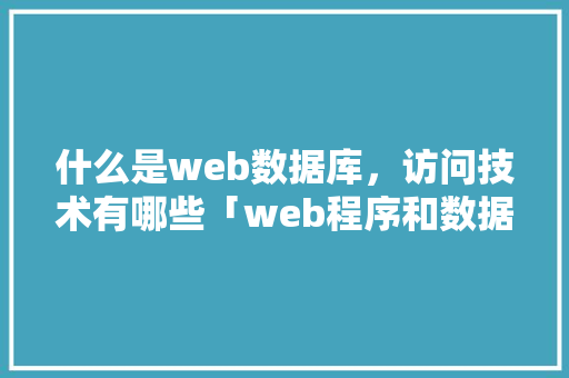 什么是web数据库，访问技术有哪些「web程序和数据库的区别」 建站教程