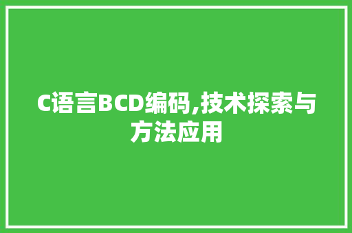 C语言BCD编码,技术探索与方法应用