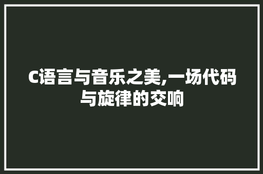 C语言与音乐之美,一场代码与旋律的交响
