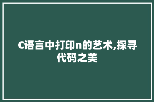 C语言中打印n的艺术,探寻代码之美 友链在线