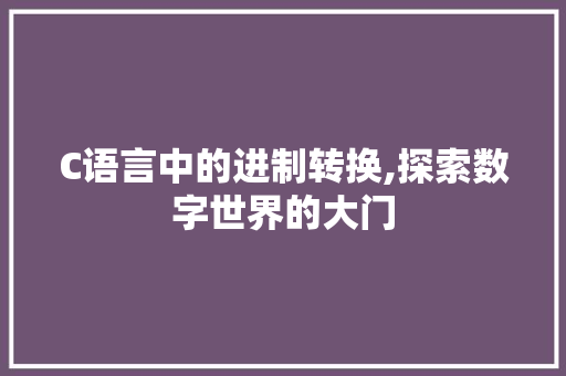 C语言中的进制转换,探索数字世界的大门