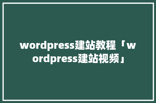 wordpress建站教程「wordpress建站视频」 SEO教程