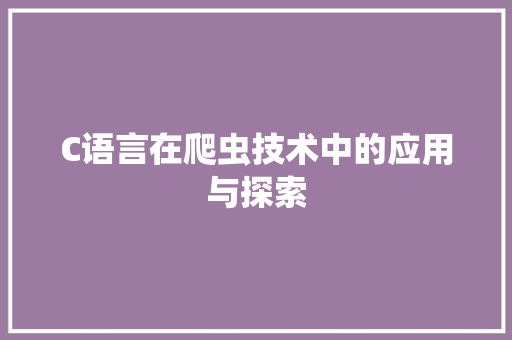 C语言在爬虫技术中的应用与探索 Web前端