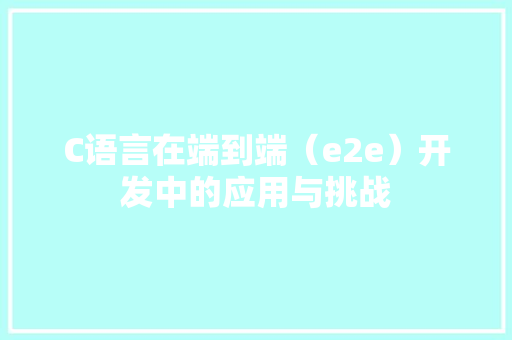C语言在端到端（e2e）开发中的应用与挑战 建站教程