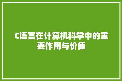 C语言在计算机科学中的重要作用与价值 服务器/数据库