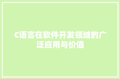 C语言在软件开发领域的广泛应用与价值