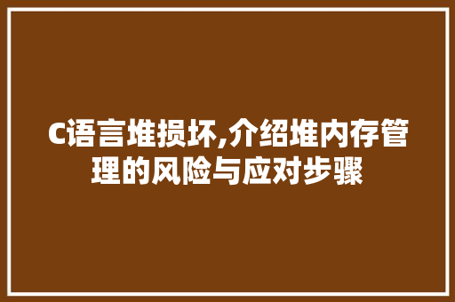 C语言堆损坏,介绍堆内存管理的风险与应对步骤 建站教程