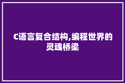 C语言复合结构,编程世界的灵魂桥梁 Web前端
