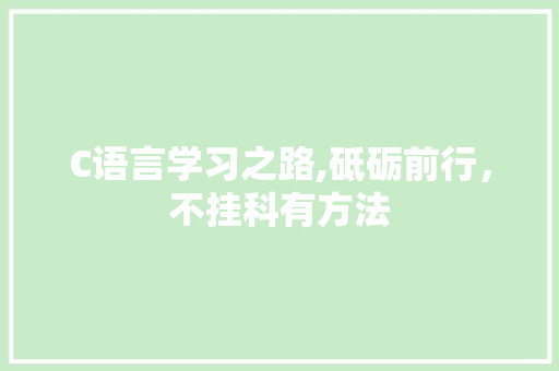 C语言学习之路,砥砺前行，不挂科有方法 建站教程