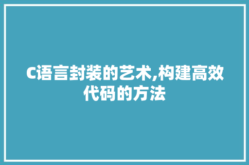 C语言封装的艺术,构建高效代码的方法 Web前端