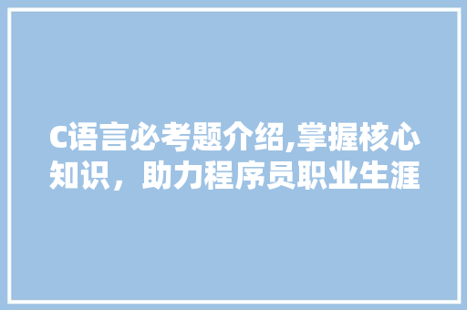 C语言必考题介绍,掌握核心知识，助力程序员职业生涯 Web前端