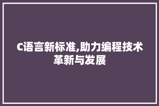 C语言新标准,助力编程技术革新与发展 Web前端