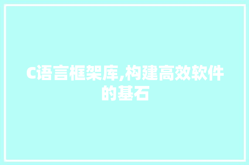 C语言框架库,构建高效软件的基石 Web前端