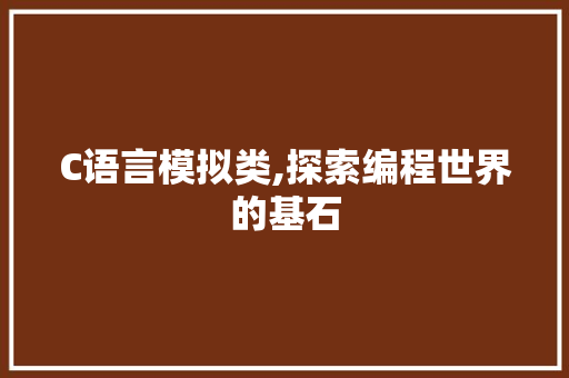 C语言模拟类,探索编程世界的基石 Web前端 C语言模拟类,探索编程世界的基石 Web前端