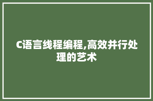 C语言线程编程,高效并行处理的艺术 友链在线