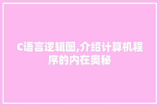 C语言逻辑图,介绍计算机程序的内在奥秘