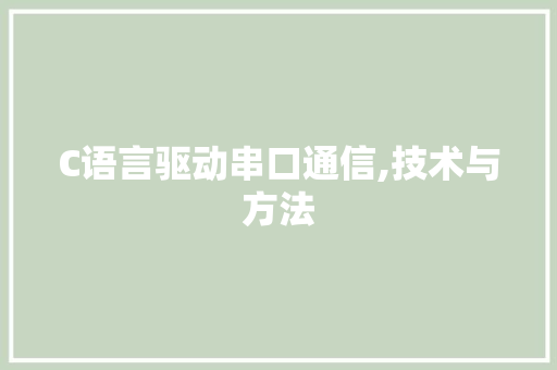 C语言驱动串口通信,技术与方法
