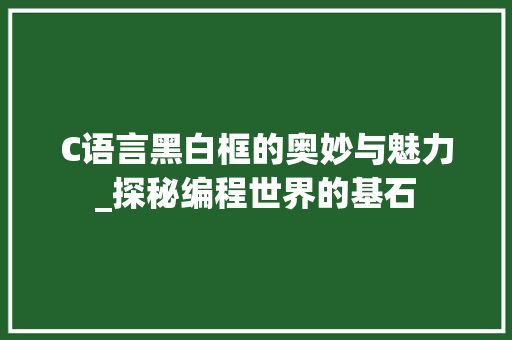 C语言黑白框的奥妙与魅力_探秘编程世界的基石