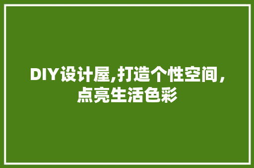 DIY设计屋,打造个性空间，点亮生活色彩