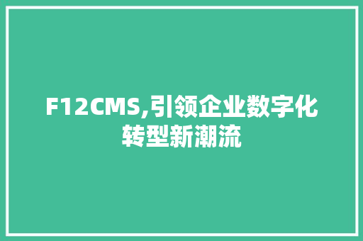 F12CMS,引领企业数字化转型新潮流