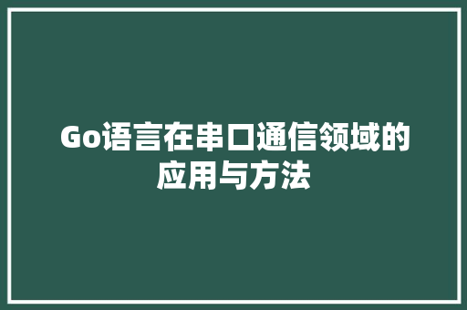 Go语言在串口通信领域的应用与方法 建站教程