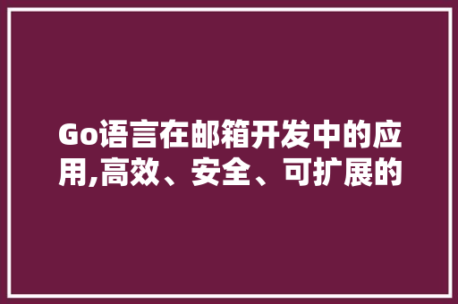 Go语言在邮箱开发中的应用,高效、安全、可扩展的邮件处理方法 服务器/数据库