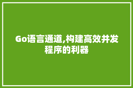 Go语言通道,构建高效并发程序的利器