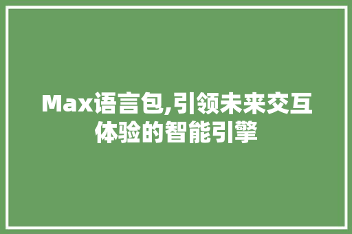Max语言包,引领未来交互体验的智能引擎
