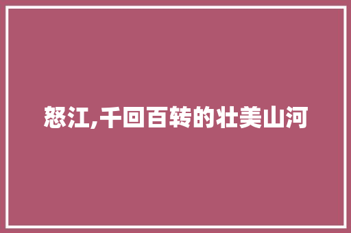 怒江,千回百转的壮美山河 友链在线
