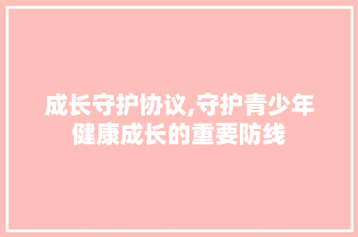 成长守护协议,守护青少年健康成长的重要防线 Web前端